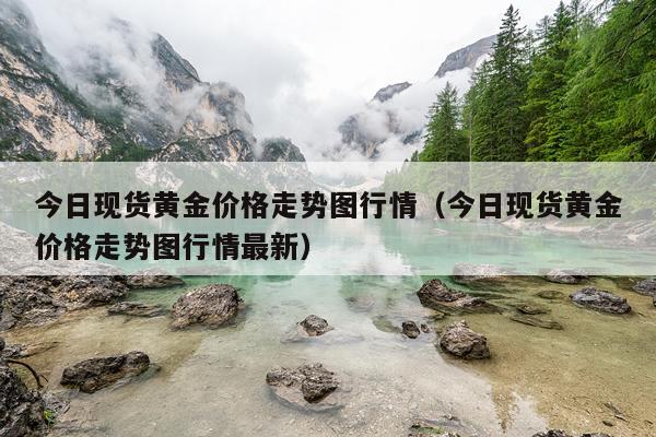 今日现货黄金价格走势图行情(今日现货黄金价格走势图行情最新)