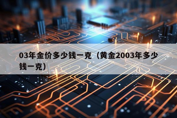 03年金价多少钱一克（黄金2003年多少钱一克）