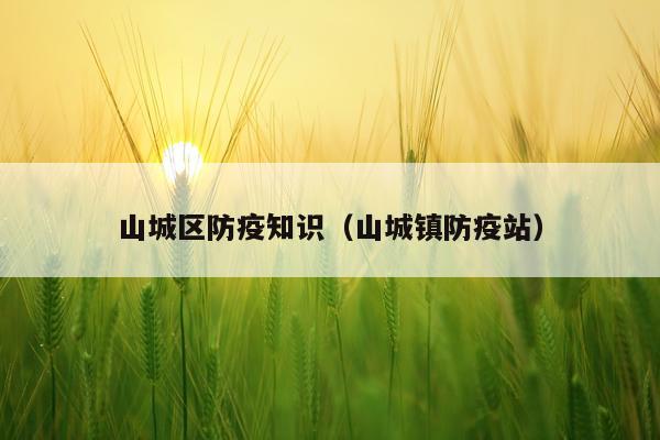 山城区防疫知识(山城镇防疫站)