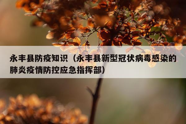 永丰县防疫知识(永丰县新型冠状病毒感染的肺炎疫情防控应急指挥部)