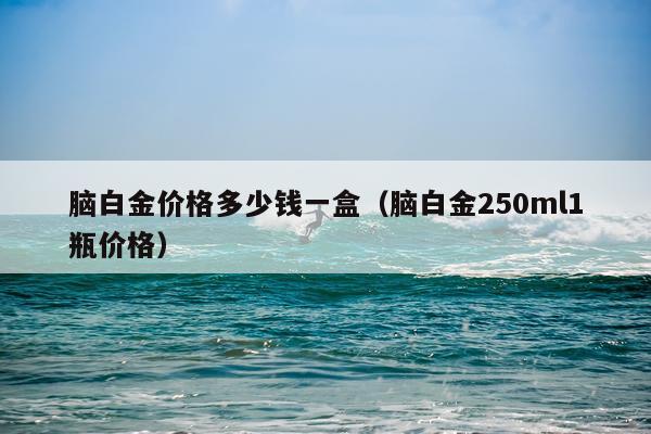 脑白金价格多少钱一盒（脑白金250ml1瓶价格）
