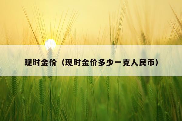 现时金价（现时金价多少一克人民币）