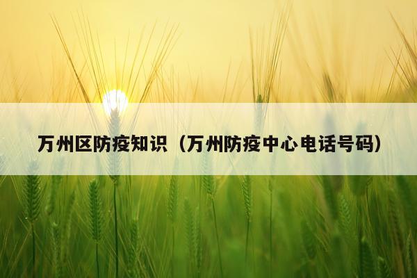 万州区防疫知识（万州防疫中心电话号码）