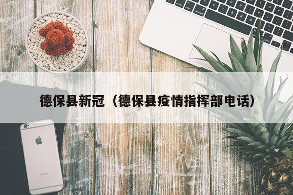 德保县新冠（德保县疫情指挥部电话）
