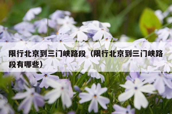 限行北京到三门峡路段（限行北京到三门峡路段有哪些）