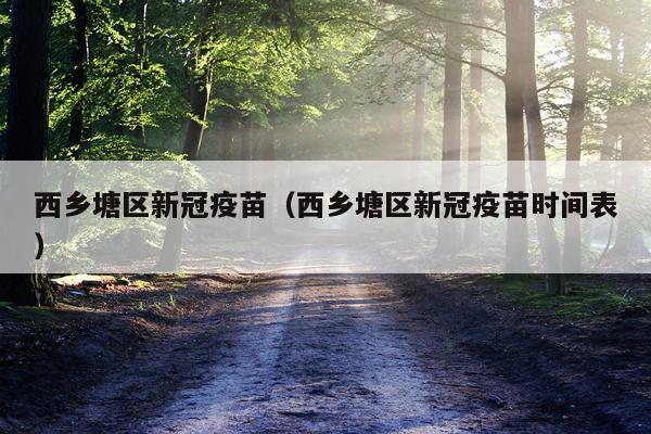 西乡塘区新冠疫苗（西乡塘区新冠疫苗时间表）