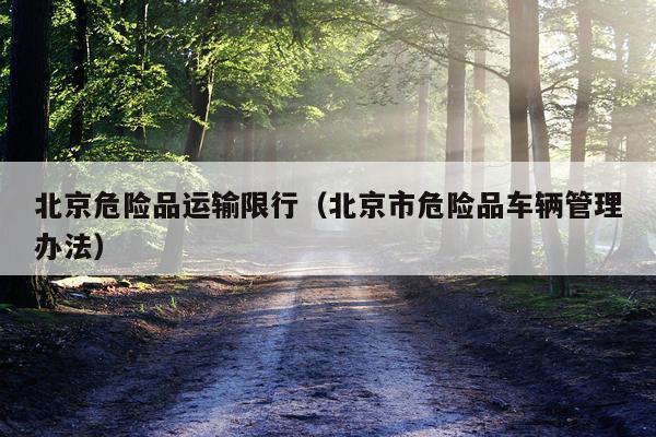 北京危险品运输限行（北京市危险品车辆管理办法）