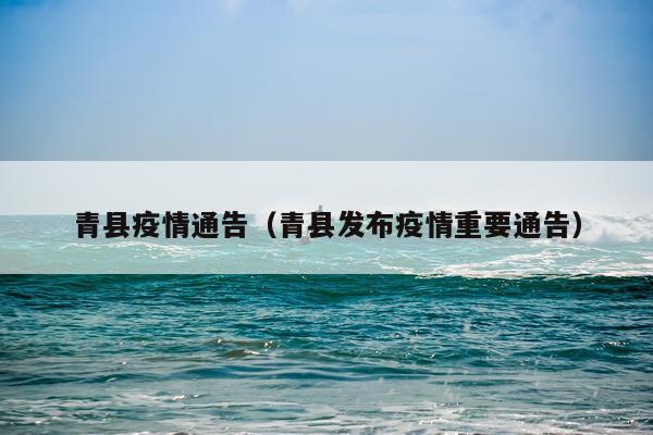 青县疫情通告(青县发布疫情重要通告)