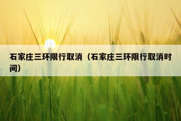 石家庄三环限行取消（石家庄三环限行取消时间）