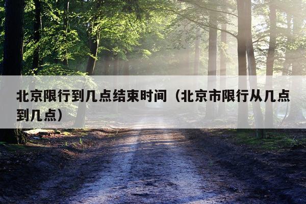 北京限行到几点结束时间（北京市限行从几点到几点）