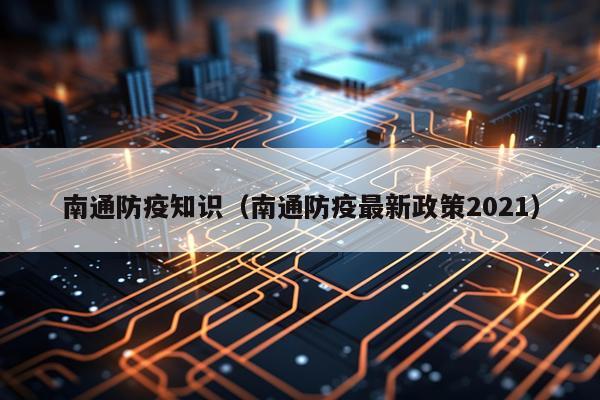南通防疫知识（南通防疫最新政策2021）