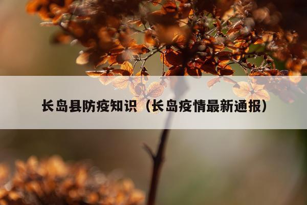 长岛县防疫知识（长岛疫情最新通报）