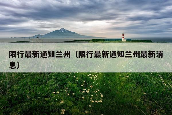 限行最新通知兰州（限行最新通知兰州最新消息）