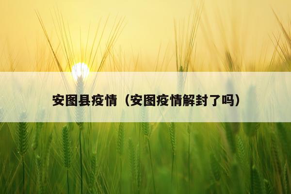 安图县疫情（安图疫情解封了吗）