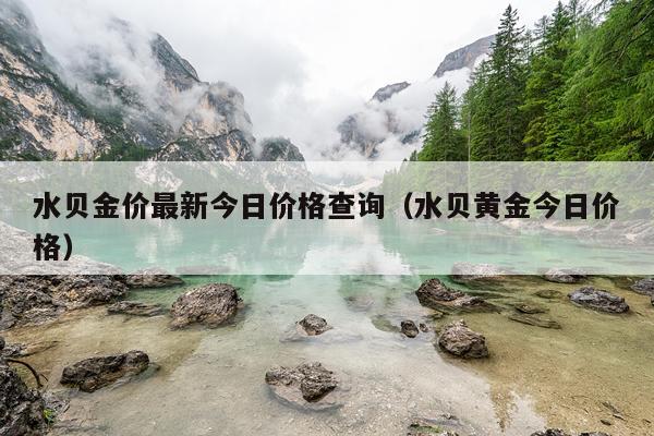 水贝金价最新今日价格查询（水贝黄金今日价格）
