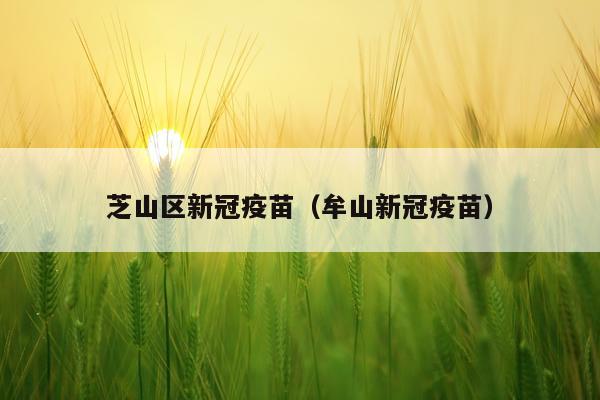 芝山区新冠疫苗（牟山新冠疫苗）