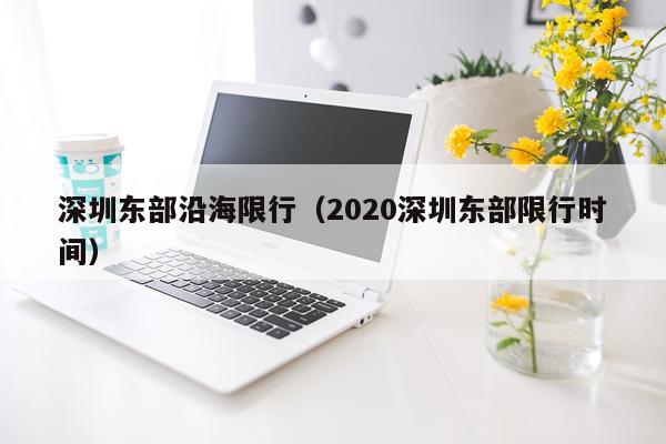 深圳东部沿海限行（2020深圳东部限行时间）