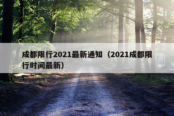 成都限行2021最新通知（2021成都限行时间最新）
