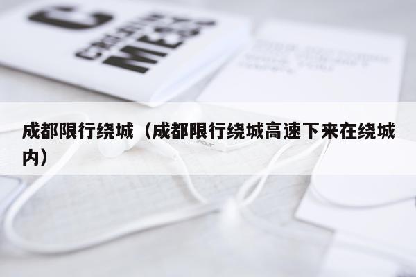 成都限行绕城（成都限行绕城高速下来在绕城内）