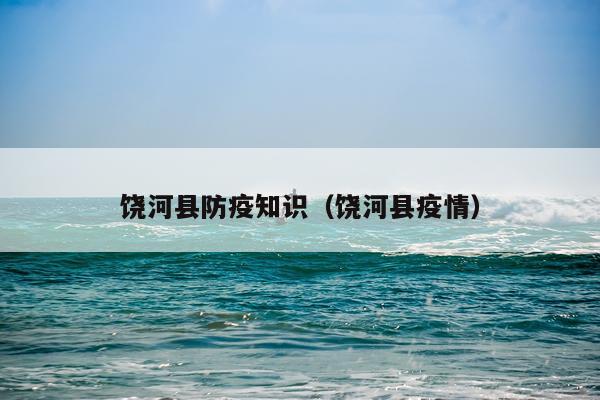 饶河县防疫知识（饶河县疫情）
