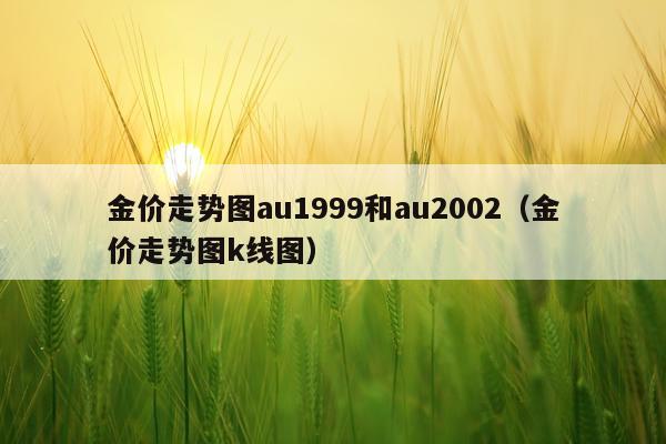 金价走势图au1999和au2002（金价走势图k线图）