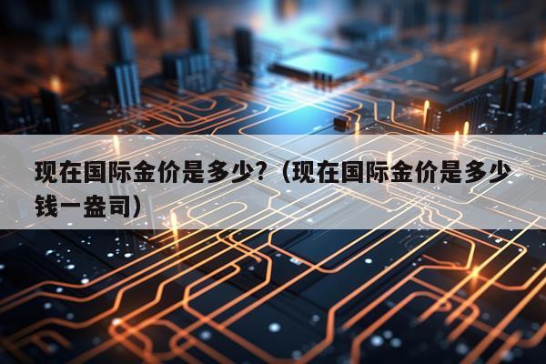 现在国际金价是多少?（现在国际金价是多少钱一盎司）