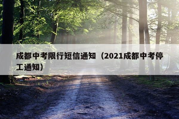 成都中考限行短信通知（2021成都中考停工通知）