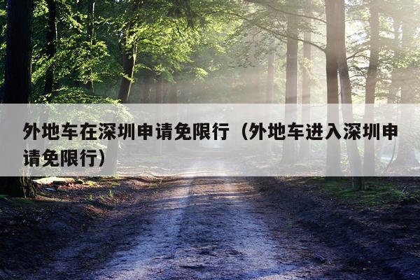 外地车在深圳申请免限行（外地车进入深圳申请免限行）