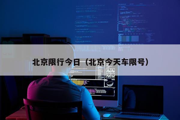 北京限行今日（北京今天车限号）