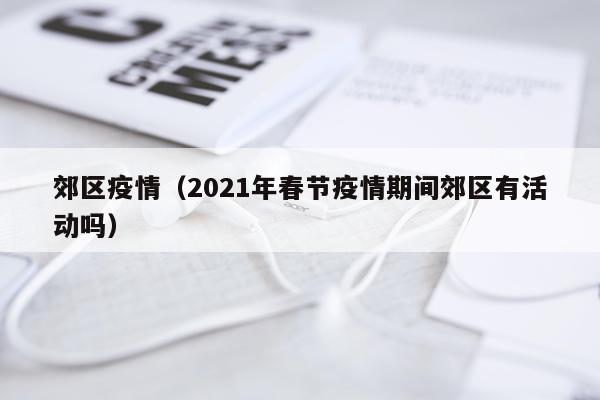 郊区疫情（2021年春节疫情期间郊区有活动吗）