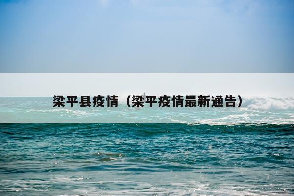 梁平县疫情（梁平疫情最新通告）