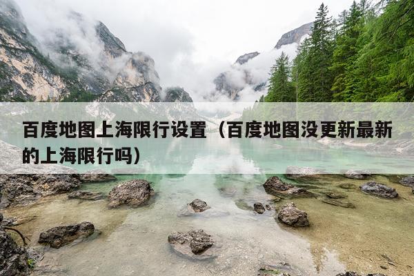 百度地图上海限行设置（百度地图没更新最新的上海限行吗）