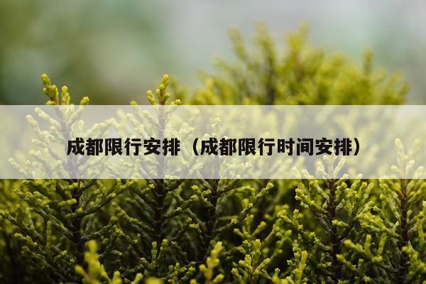 成都限行安排（成都限行时间安排）