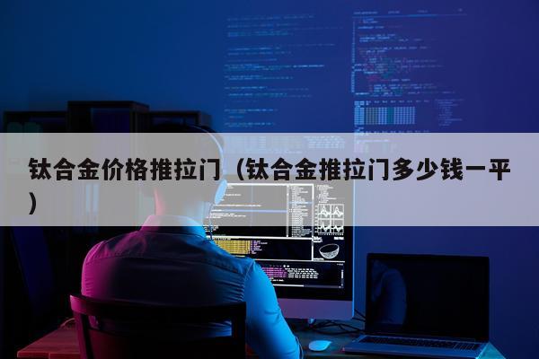 钛合金价格推拉门（钛合金推拉门多少钱一平）