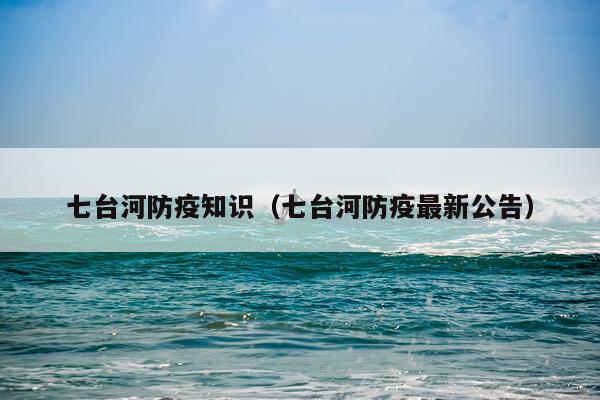 七台河防疫知识（七台河防疫最新公告）