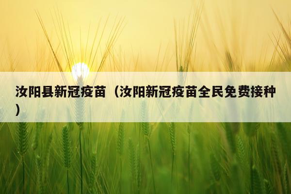 汝阳县新冠疫苗（汝阳新冠疫苗全民免费接种）