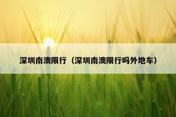深圳南澳限行（深圳南澳限行吗外地车）