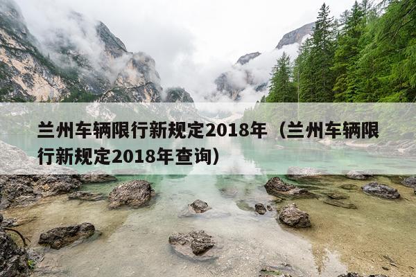 兰州车辆限行新规定2018年(兰州车辆限行新规定2018年查询)