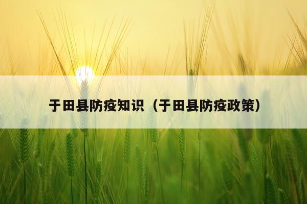 于田县防疫知识（于田县防疫政策）