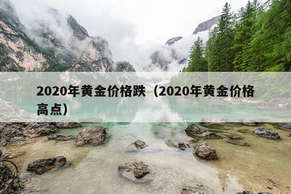 2020年黄金价格跌(2020年黄金价格高点)