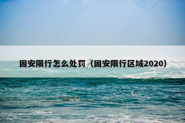 固安限行怎么处罚（固安限行区域2020）