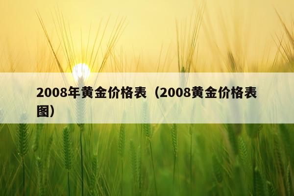 2008年黄金价格表(2008黄金价格表图)