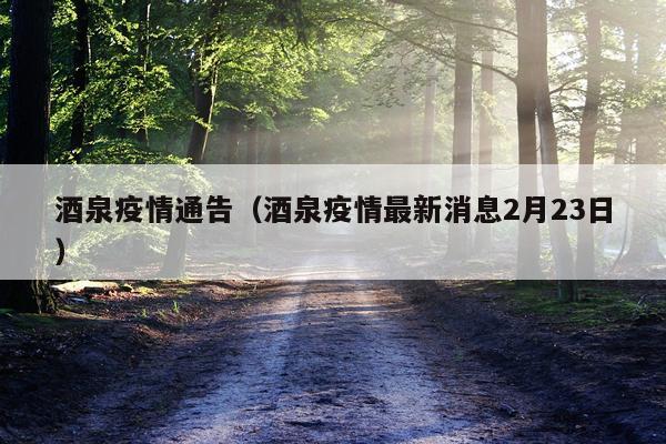 酒泉疫情通告(酒泉疫情最新消息2月23日)