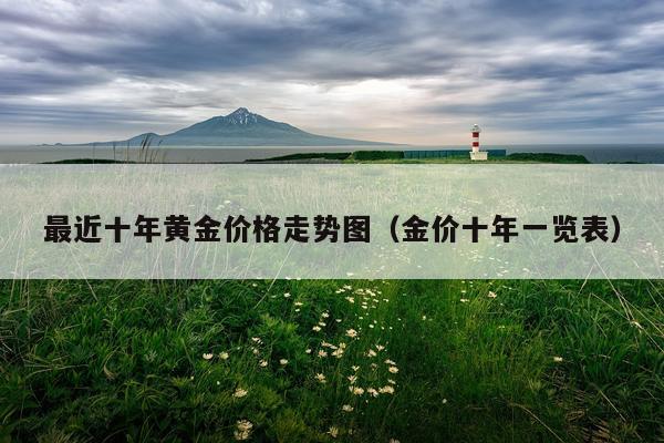 最近十年黄金价格走势图（金价十年一览表）