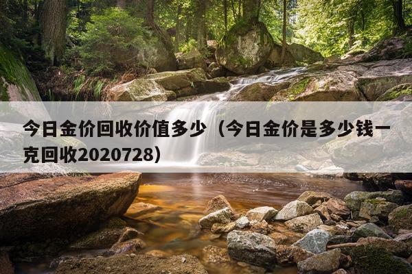 今日金价回收价值多少（今日金价是多少钱一克回收2020728）