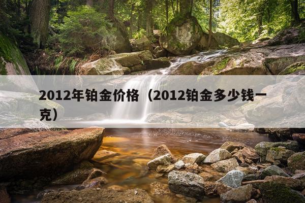 2012年铂金价格(2012铂金多少钱一克)