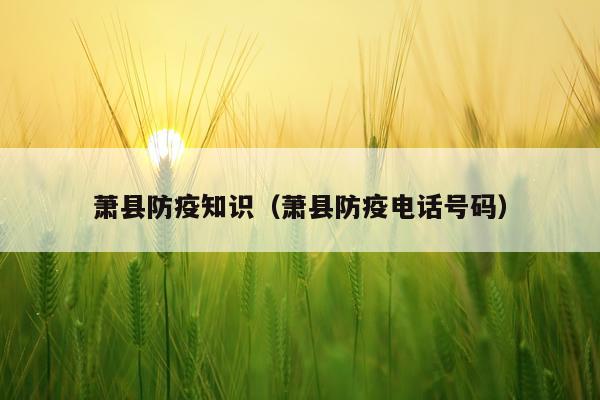 萧县防疫知识（萧县防疫电话号码）
