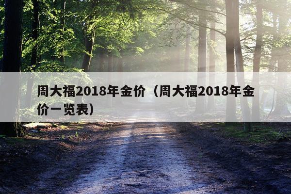 周大福2018年金价(周大福2018年金价一览表)