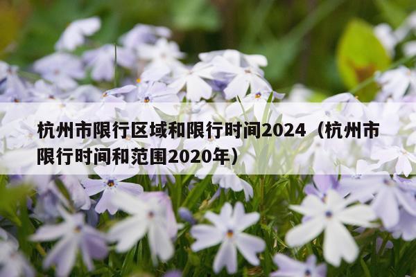 杭州市限行区域和限行时间2024（杭州市限行时间和范围2020年）