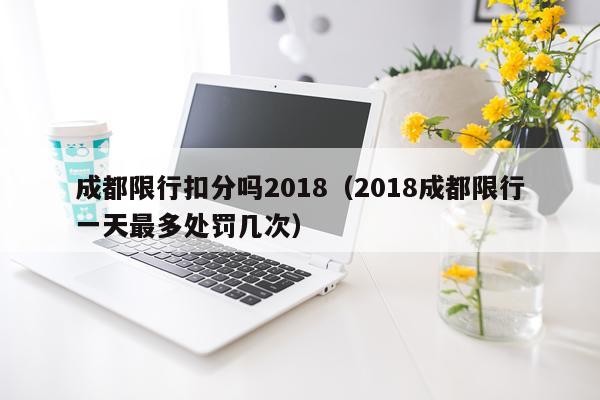 成都限行扣分吗2018（2018成都限行一天最多处罚几次）
